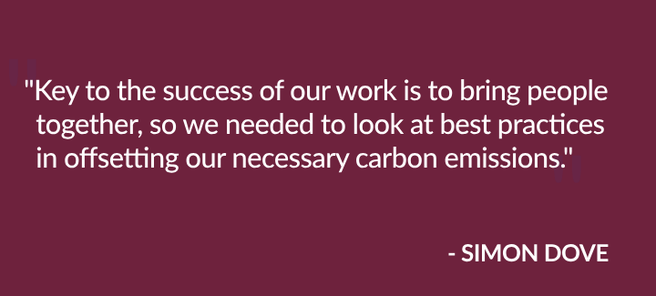 "Key to the success of our work is to bring people together, so we needed to look at best practices in offsetting our necessary carbon emissions." - Simon Dove